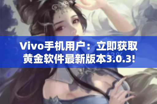 Vivo手机用户：立即获取黄金软件最新版本3.0.3!