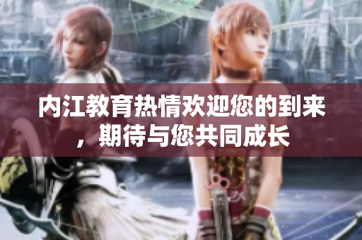 内江教育热情欢迎您的到来，期待与您共同成长