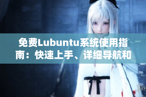 免费Lubuntu系统使用指南：快速上手、详细导航和实用技巧
