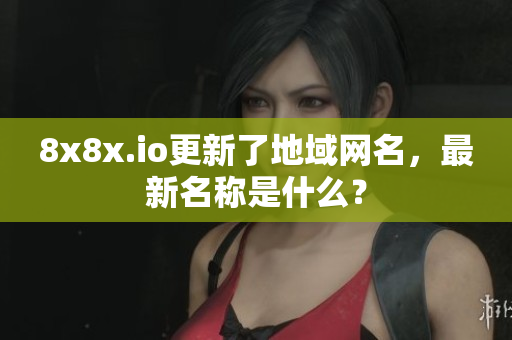 8x8x.io更新了地域网名，最新名称是什么？