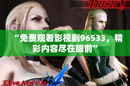 “免费观看影视剧96533，精彩内容尽在眼前”
