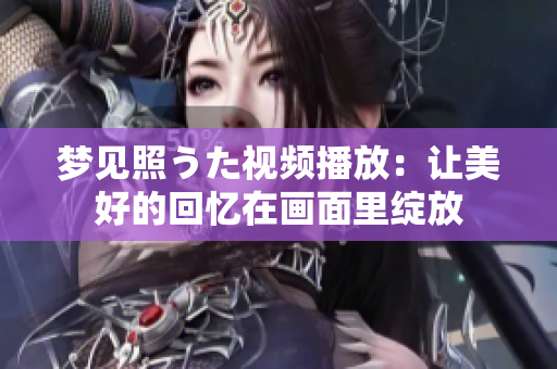 梦见照うた视频播放：让美好的回忆在画面里绽放