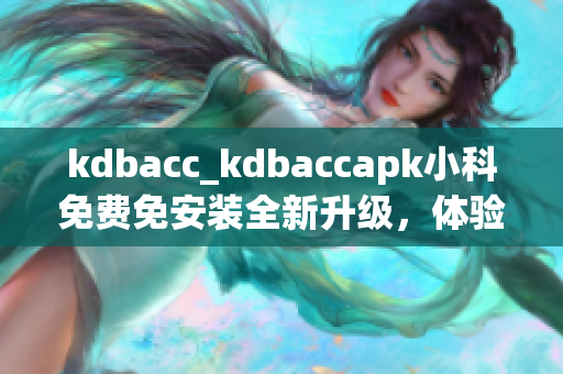 kdbacc_kdbaccapk小科免费免安装全新升级，体验更便捷