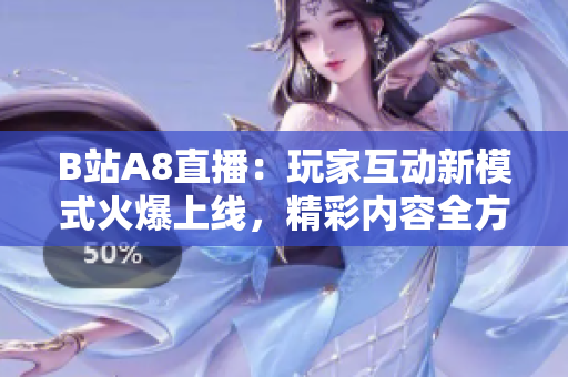 B站A8直播：玩家互动新模式火爆上线，精彩内容全方位呈现