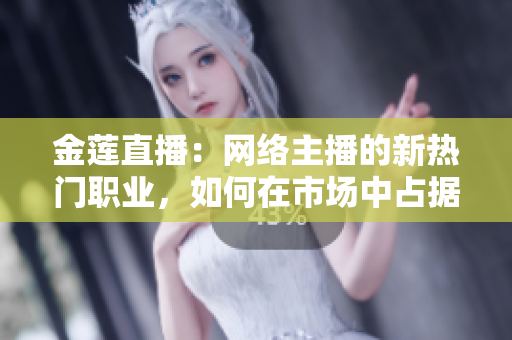 金莲直播：网络主播的新热门职业，如何在市场中占据一席之地？