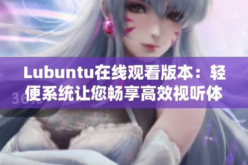 Lubuntu在线观看版本：轻便系统让您畅享高效视听体验