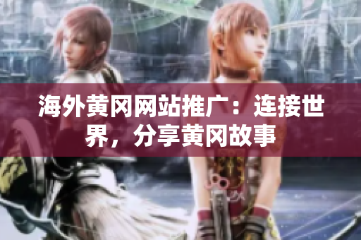 海外黄冈网站推广：连接世界，分享黄冈故事