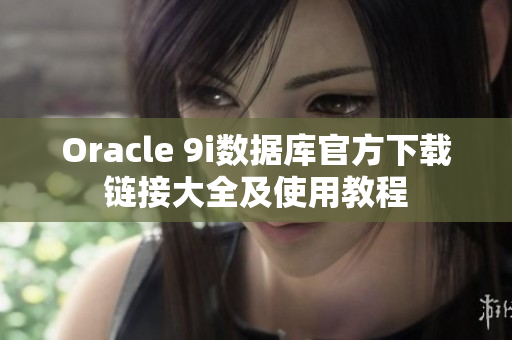 Oracle 9i数据库官方下载链接大全及使用教程