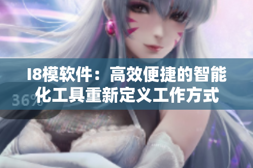 I8模软件：高效便捷的智能化工具重新定义工作方式