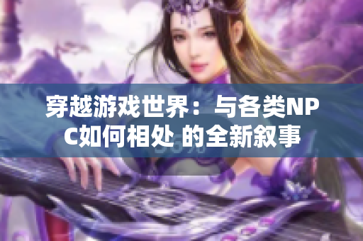 穿越游戏世界：与各类NPC如何相处 的全新叙事