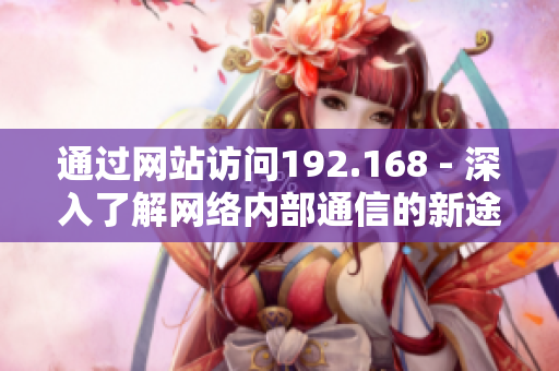 通过网站访问192.168 - 深入了解网络内部通信的新途径