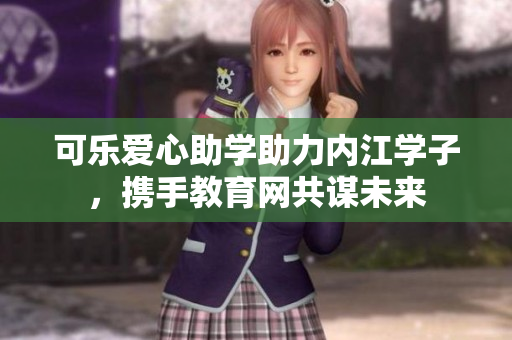 可乐爱心助学助力内江学子，携手教育网共谋未来