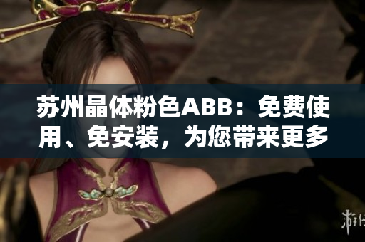 苏州晶体粉色ABB：免费使用、免安装，为您带来更多便利!