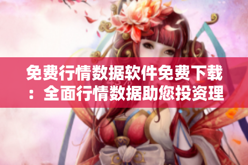 免费行情数据软件免费下载：全面行情数据助您投资理财
