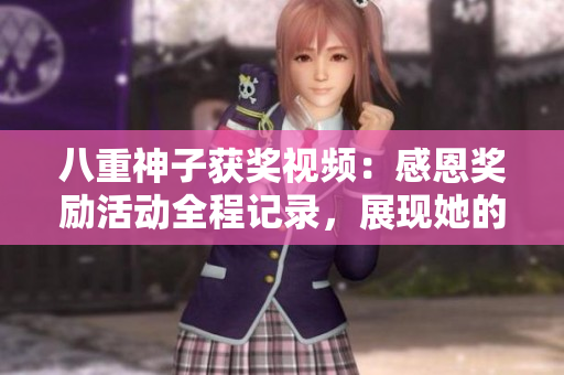 八重神子获奖视频：感恩奖励活动全程记录，展现她的绝佳表现