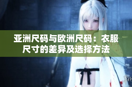 亚洲尺码与欧洲尺码：衣服尺寸的差异及选择方法
