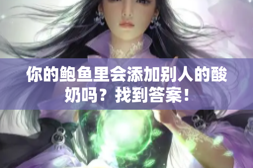 你的鲍鱼里会添加别人的酸奶吗？找到答案！