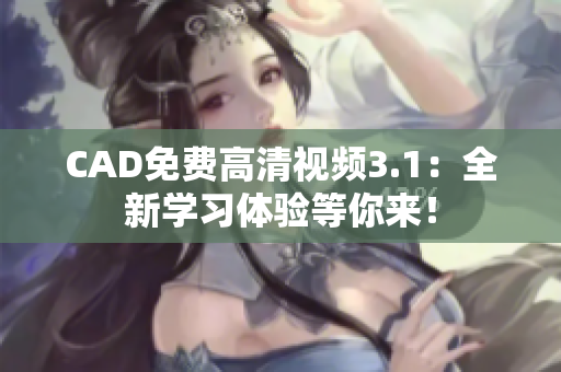 CAD免费高清视频3.1：全新学习体验等你来！