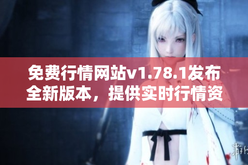 免费行情网站v1.78.1发布全新版本，提供实时行情资讯及分析功能