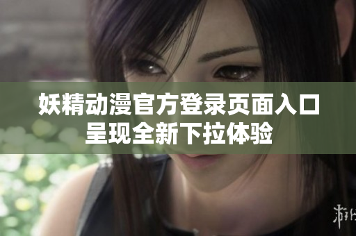 妖精动漫官方登录页面入口呈现全新下拉体验