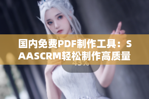 国内免费PDF制作工具：SAASCRM轻松制作高质量PDF文档