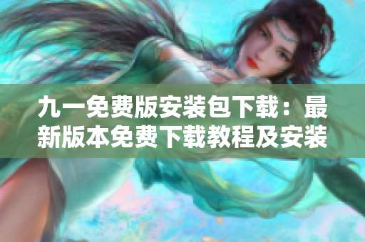 九一免费版安装包下载：最新版本免费下载教程及安装指南