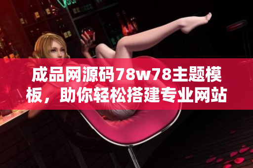 成品网源码78w78主题模板，助你轻松搭建专业网站
