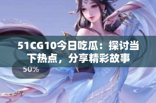 51CG10今日吃瓜：探讨当下热点，分享精彩故事
