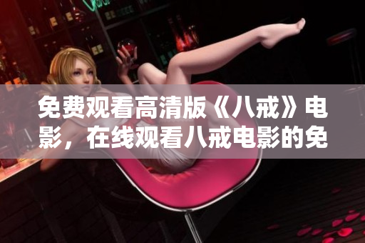 免费观看高清版《八戒》电影，在线观看八戒电影的免费方式