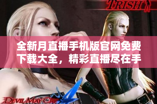 全新月直播手机版官网免费下载大全，精彩直播尽在手中