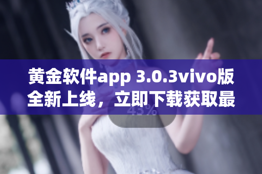 黄金软件app 3.0.3vivo版全新上线，立即下载获取最新功能