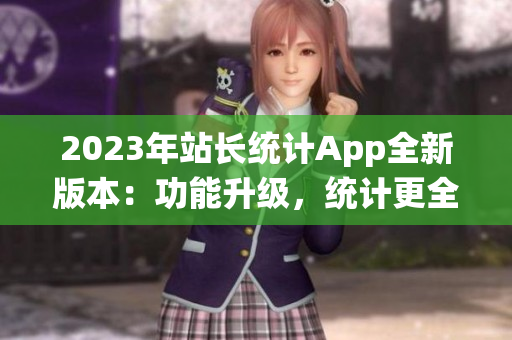 2023年站长统计App全新版本：功能升级，统计更全面