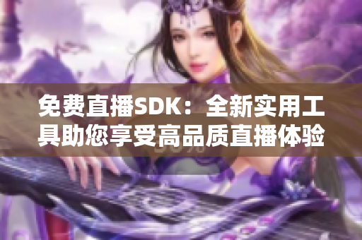 免费直播SDK：全新实用工具助您享受高品质直播体验