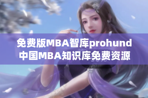 免费版MBA智库prohund中国MBA知识库免费资源解读