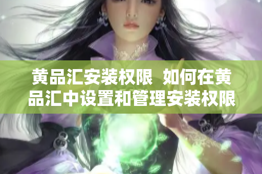 黄品汇安装权限  如何在黄品汇中设置和管理安装权限