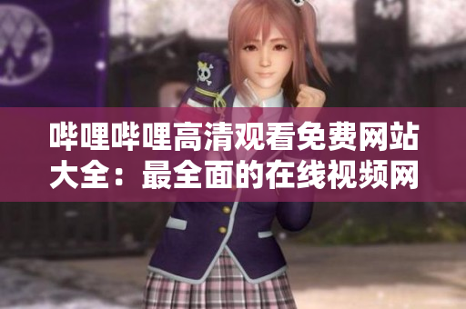哔哩哔哩高清观看免费网站大全：最全面的在线视频网站推荐