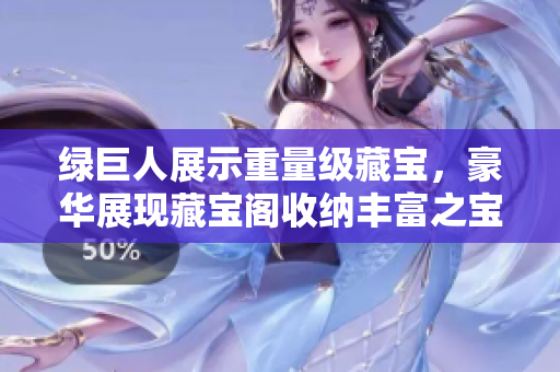绿巨人展示重量级藏宝，豪华展现藏宝阁收纳丰富之宝