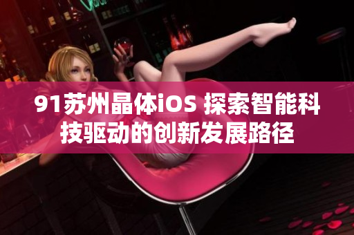 91苏州晶体iOS 探索智能科技驱动的创新发展路径