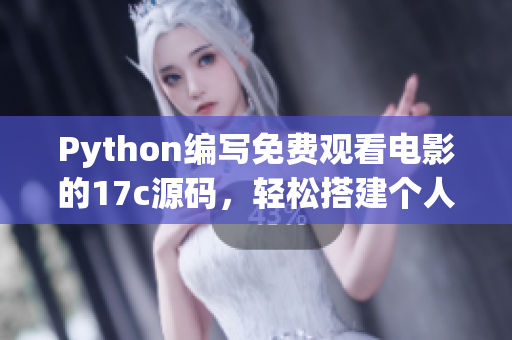 Python编写免费观看电影的17c源码，轻松搭建个人电影平台