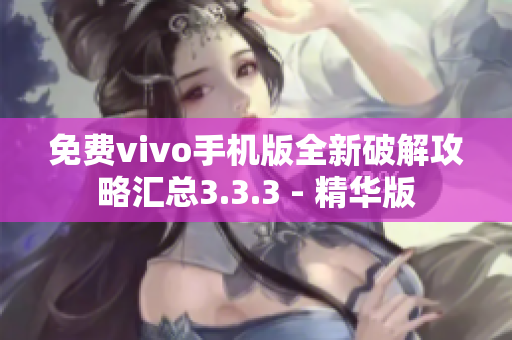 免费vivo手机版全新破解攻略汇总3.3.3 - 精华版