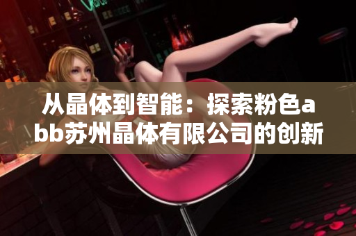 从晶体到智能：探索粉色abb苏州晶体有限公司的创新之路