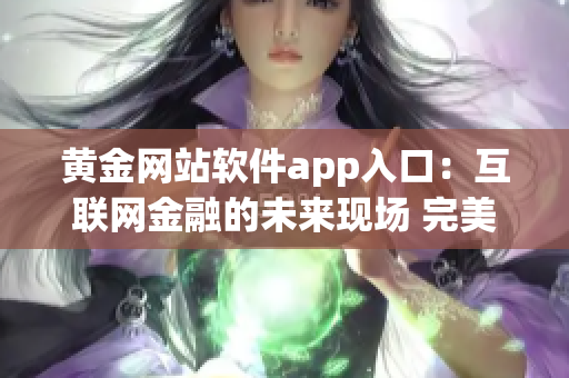 黄金网站软件app入口：互联网金融的未来现场 完美入口