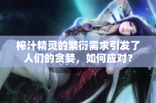 榨汁精灵的繁衍需求引发了人们的贪婪，如何应对？