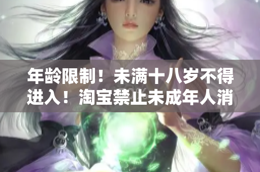 年龄限制！未满十八岁不得进入！淘宝禁止未成年人消费进行隐藏