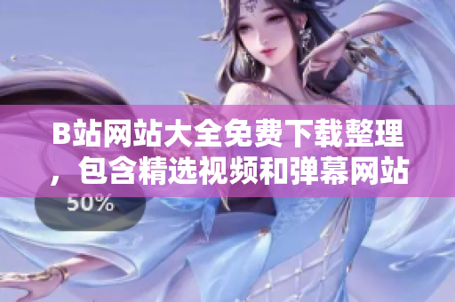 B站网站大全免费下载整理，包含精选视频和弹幕网站 —— 最新整理更新