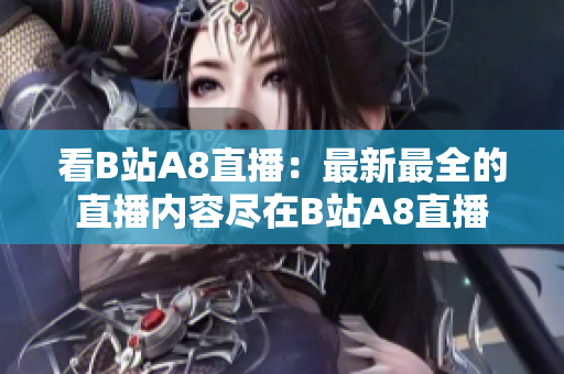 看B站A8直播：最新最全的直播内容尽在B站A8直播