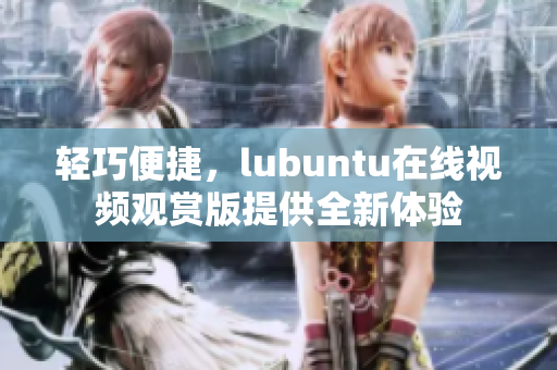 轻巧便捷，lubuntu在线视频观赏版提供全新体验