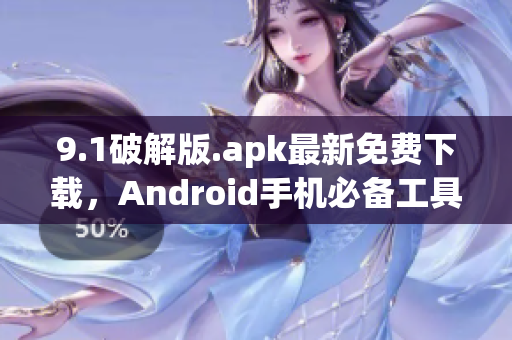 9.1破解版.apk最新免费下载，Android手机必备工具
