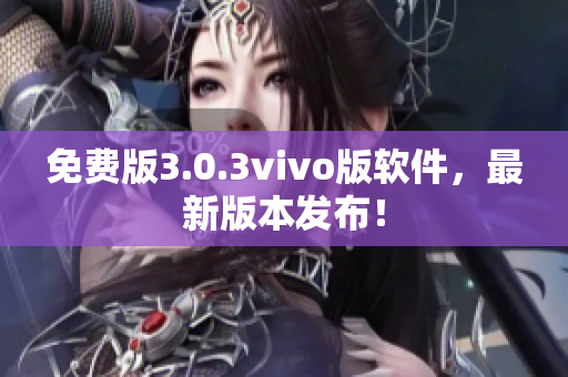 免费版3.0.3vivo版软件，最新版本发布！