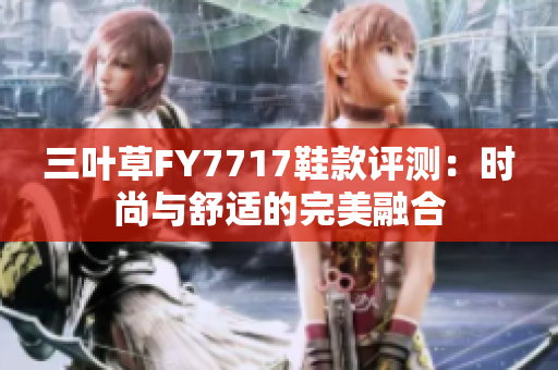 三叶草FY7717鞋款评测：时尚与舒适的完美融合